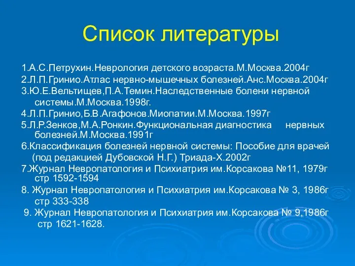 Список литературы 1.А.С.Петрухин.Неврология детского возраста.М.Москва.2004г 2.Л.П.Гринио.Атлас нервно-мышечных болезней.Анс.Москва.2004г 3.Ю.Е.Вельтищев,П.А.Темин.Наследственные болени нервной