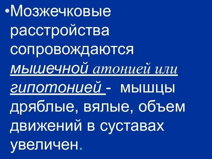 Мозжечковые расстройства сопровождаются мышечной атонией или гипотонией - мышцы дряблые, вялые, объем движений в суставах увеличен.