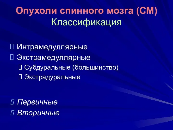 Опухоли спинного мозга (СМ) Классификация Интрамедуллярные Экстрамедуллярные Субдуральные (большинство) Экстрадуральные Первичные Вторичные