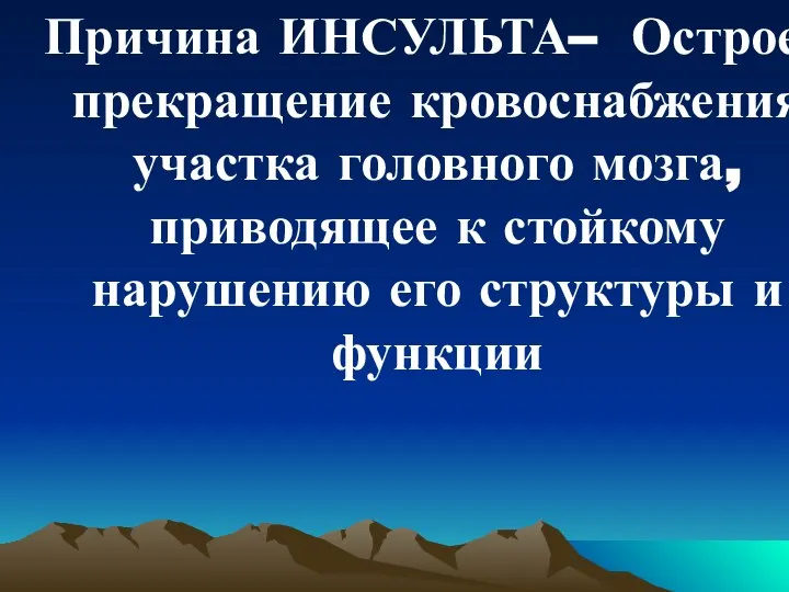 Причина ИНСУЛЬТА– Острое прекращение кровоснабжения участка головного мозга, приводящее к стойкому нарушению его структуры и функции