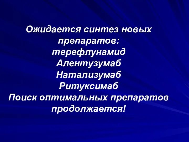 Ожидается синтез новых препаратов: терефлунамид Алентузумаб Натализумаб Ритуксимаб Поиск оптимальных препаратов продолжается!