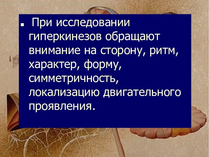 При исследовании гиперкинезов обращают внимание на сторону, ритм, характер, форму, симметричность, локализацию двигательного проявления.