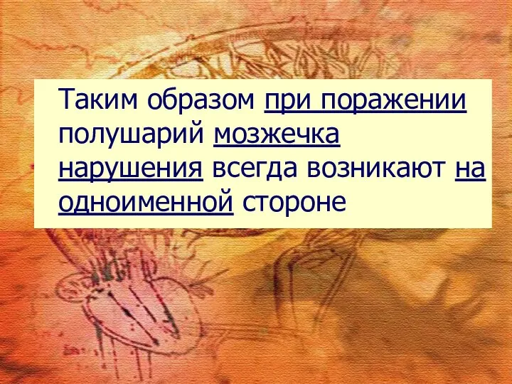 Таким образом при поражении полушарий мозжечка нарушения всегда возникают на одноименной стороне