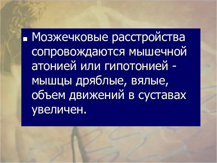 Мозжечковые расстройства сопровождаются мышечной атонией или гипотонией - мышцы дряблые, вялые, объем движений в суставах увеличен.