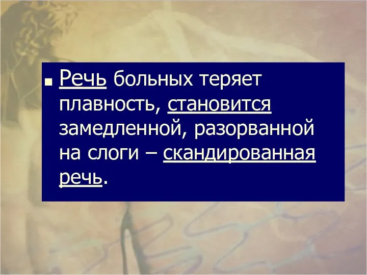 Речь больных теряет плавность, становится замедленной, разорванной на слоги – скандированная речь.