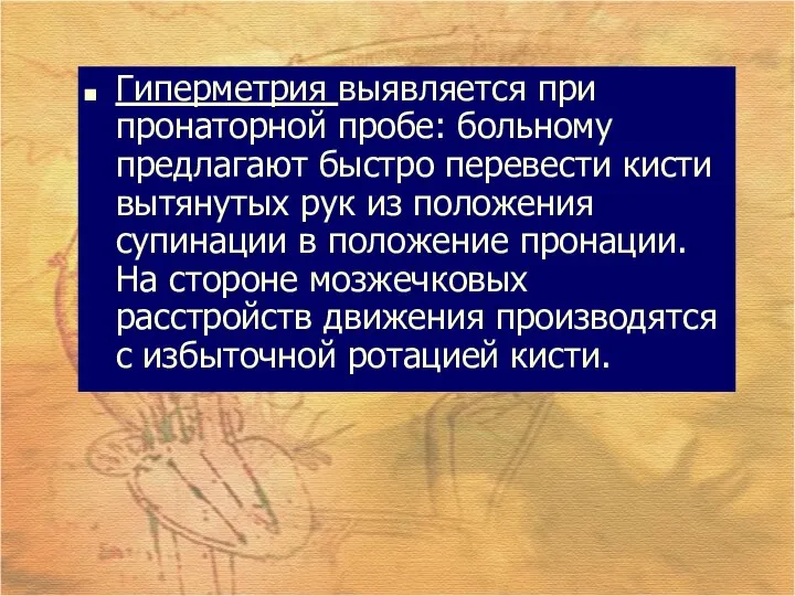 Гиперметрия выявляется при пронаторной пробе: больному предлагают быстро перевести кисти вытянутых