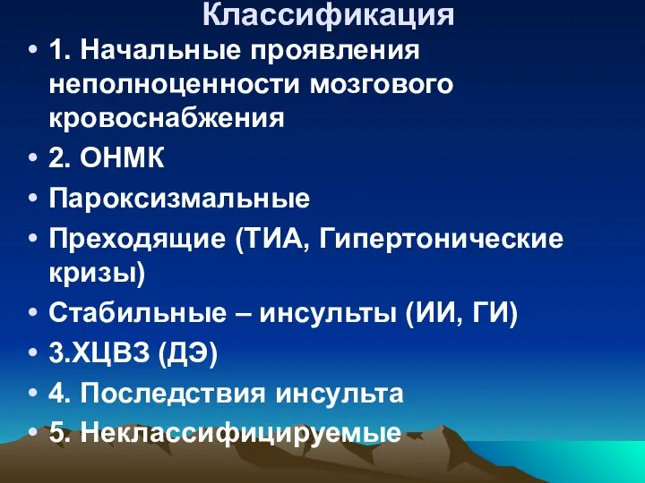 Классификация 1. Начальные проявления неполноценности мозгового кровоснабжения 2. ОНМК Пароксизмальные Преходящие