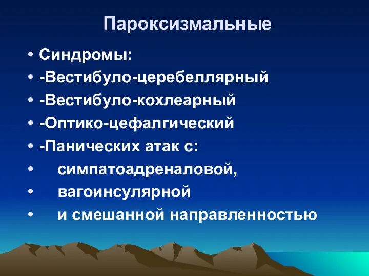 Пароксизмальные Синдромы: -Вестибуло-церебеллярный -Вестибуло-кохлеарный -Оптико-цефалгический -Панических атак с: симпатоадреналовой, вагоинсулярной и смешанной направленностью