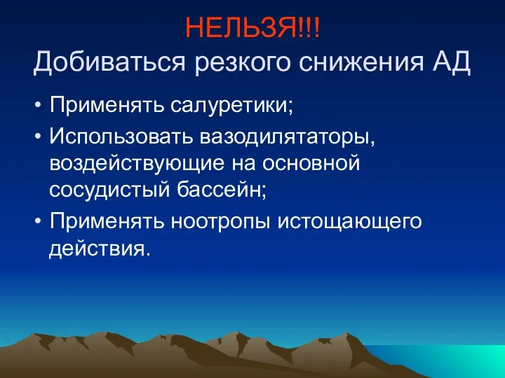 НЕЛЬЗЯ!!! Добиваться резкого снижения АД Применять салуретики; Использовать вазодилятаторы, воздействующие на