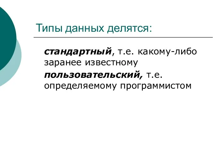 Типы данных делятся: стандартный, т.е. какому-либо заранее известному пользовательский, т.е. определяемому программистом