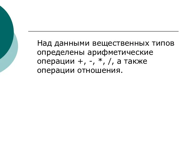 Над данными вещественных типов определены арифметические операции +, -, *, /, а также операции отношения.