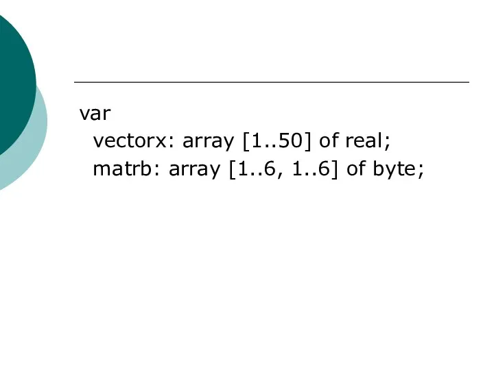 var vectorx: array [1..50] of real; matrb: array [1..6, 1..6] of byte;