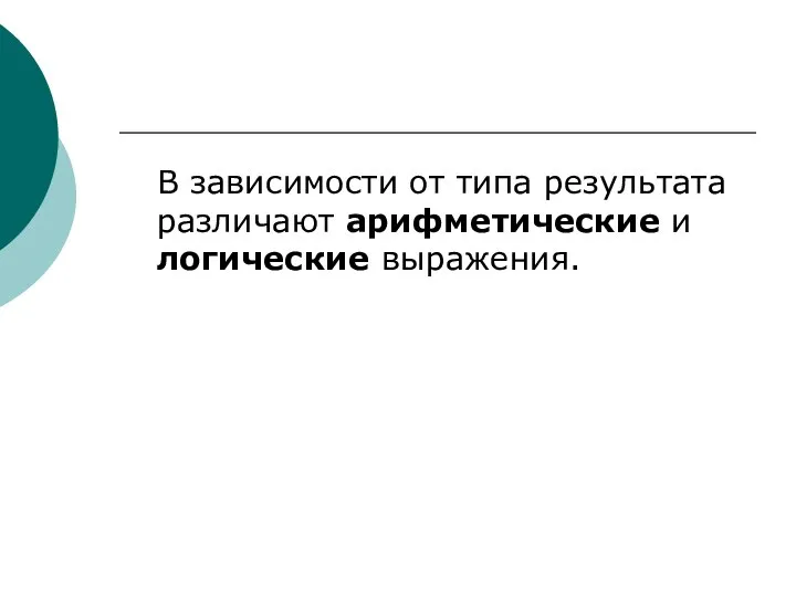 В зависимости от типа результата различают арифметические и логические выражения.