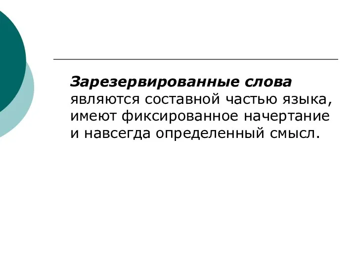 Зарезервированные слова являются составной частью языка, имеют фиксированное начертание и навсегда определенный смысл.