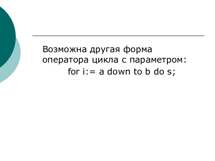 Возможна другая форма оператора цикла с параметром: for i:= a down to b do s;