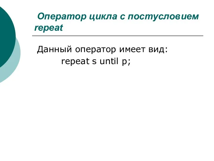 Оператор цикла с постусловием repeat Данный оператор имеет вид: repeat s until p;