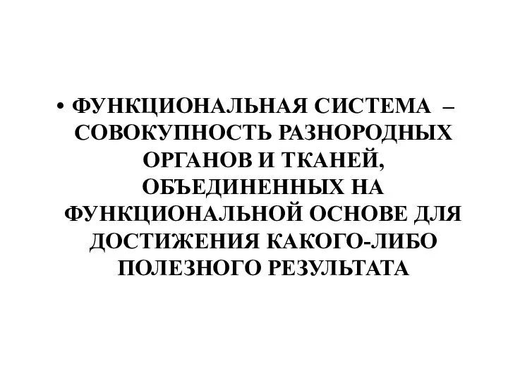 ФУНКЦИОНАЛЬНАЯ СИСТЕМА – СОВОКУПНОСТЬ РАЗНОРОДНЫХ ОРГАНОВ И ТКАНЕЙ, ОБЪЕДИНЕННЫХ НА ФУНКЦИОНАЛЬНОЙ