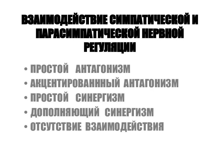 ВЗАИМОДЕЙСТВИЕ СИМПАТИЧЕСКОЙ И ПАРАСИМПАТИЧЕСКОЙ НЕРВНОЙ РЕГУЛЯЦИИ ПРОСТОЙ АНТАГОНИЗМ АКЦЕНТИРОВАНННЫЙ АНТАГОНИЗМ ПРОСТОЙ СИНЕРГИЗМ ДОПОЛНЯЮЩИЙ СИНЕРГИЗМ ОТСУТСТВИЕ ВЗАИМОДЕЙСТВИЯ