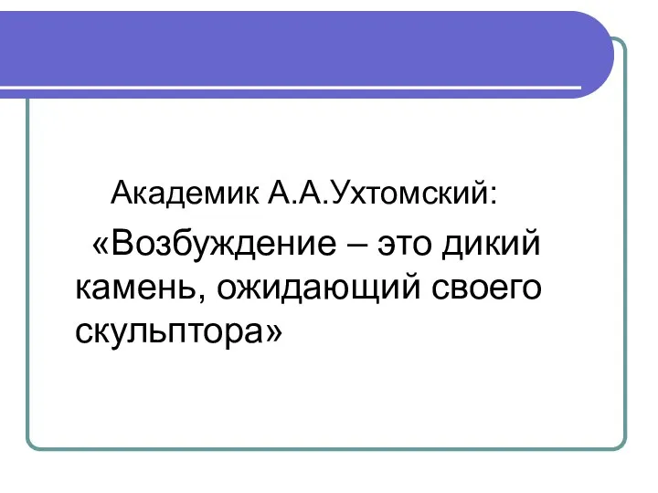 Академик А.А.Ухтомский: «Возбуждение – это дикий камень, ожидающий своего скульптора»