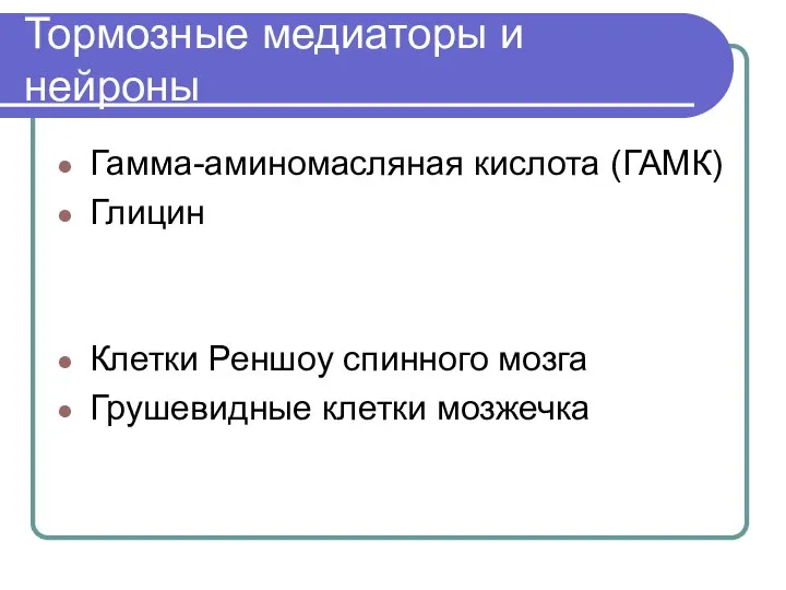 Тормозные медиаторы и нейроны Гамма-аминомасляная кислота (ГАМК) Глицин Клетки Реншоу спинного мозга Грушевидные клетки мозжечка