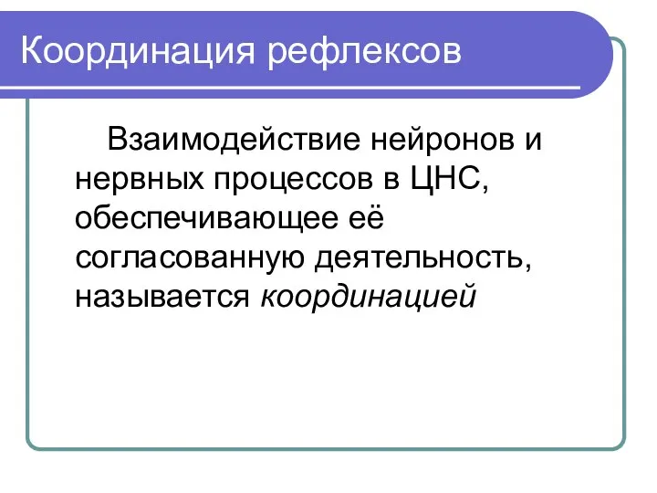 Координация рефлексов Взаимодействие нейронов и нервных процессов в ЦНС, обеспечивающее её согласованную деятельность, называется координацией