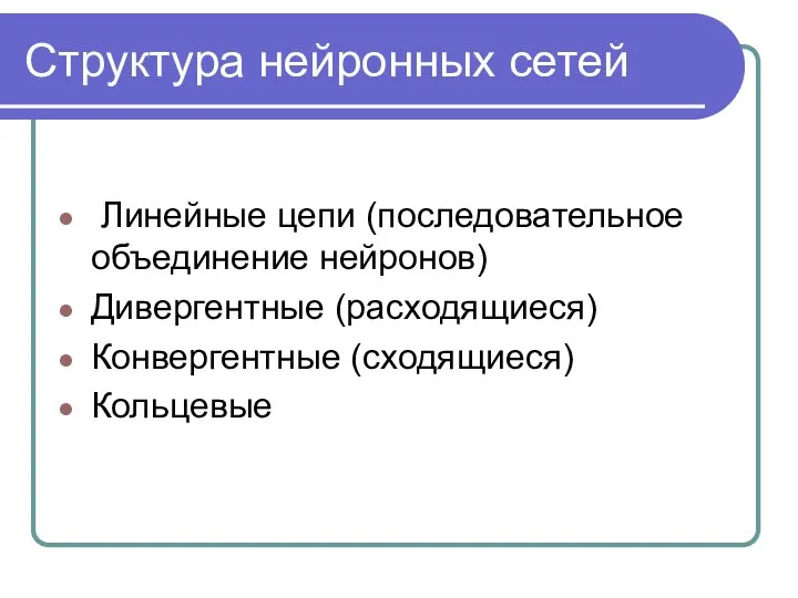 Структура нейронных сетей Линейные цепи (последовательное объединение нейронов) Дивергентные (расходящиеся) Конвергентные (сходящиеся) Кольцевые