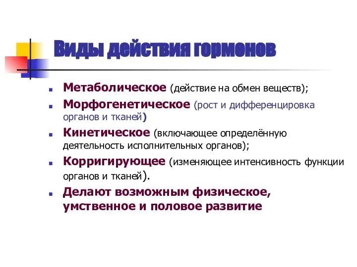 Виды действия гормонов Метаболическое (действие на обмен веществ); Морфогенетическое (рост и