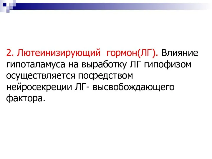 2. Лютеинизирующий гормон(ЛГ). Влияние гипоталамуса на выработку ЛГ гипофизом осуществляется посредством нейросекреции ЛГ- высвобождающего фактора.