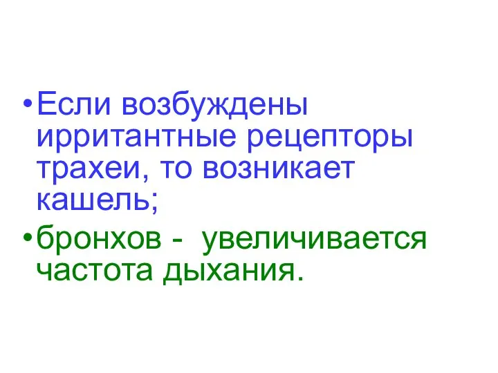 Если возбуждены ирритантные рецепторы трахеи, то возникает кашель; бронхов - увеличивается частота дыхания.