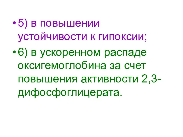 5) в повышении устойчивости к гипоксии; 6) в ускоренном распаде оксигемоглобина за счет повышения активности 2,3-дифосфоглицерата.