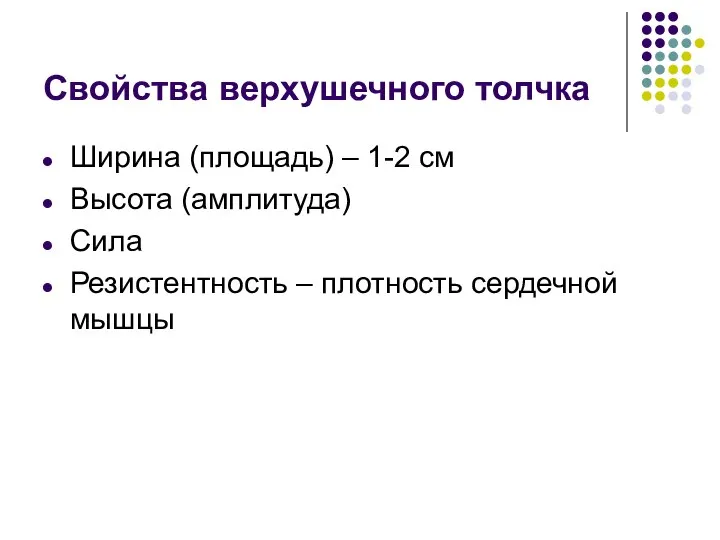 Свойства верхушечного толчка Ширина (площадь) – 1-2 см Высота (амплитуда) Сила Резистентность – плотность сердечной мышцы