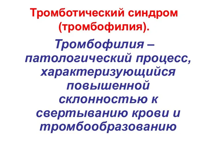 Тромботический синдром (тромбофилия). Тромбофилия – патологический процесс, характеризующийся повышенной склонностью к свертыванию крови и тромбообразованию