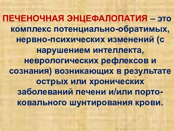 ПЕЧЕНОЧНАЯ ЭНЦЕФАЛОПАТИЯ – это комплекс потенциально-обратимых, нервно-психических изменений (с нарушением интеллекта,