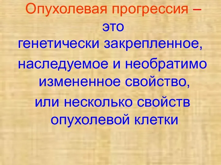 Опухолевая прогрессия – это генетически закрепленное, наследуемое и необратимо измененное свойство, или несколько свойств опухолевой клетки