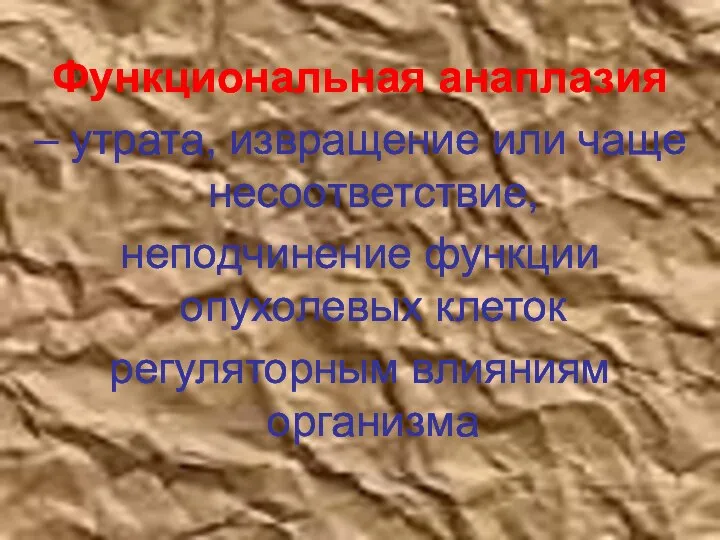 Функциональная анаплазия – утрата, извращение или чаще несоответствие, неподчинение функции опухолевых клеток регуляторным влияниям организма