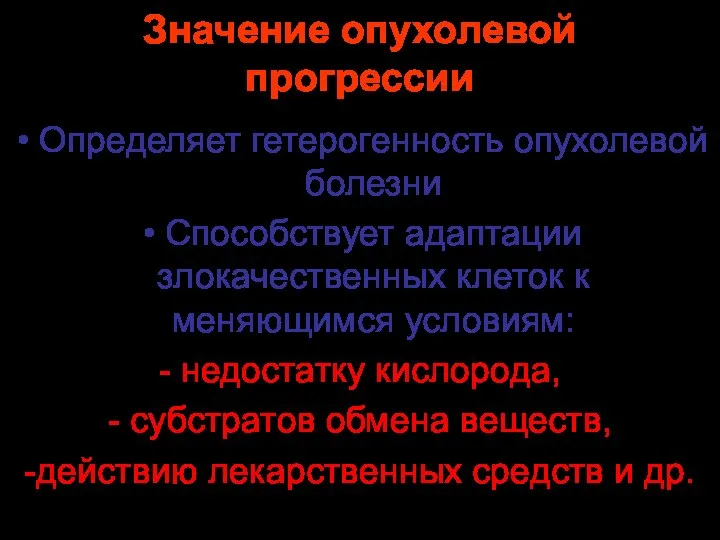 Значение опухолевой прогрессии Определяет гетерогенность опухолевой болезни Способствует адаптации злокачественных клеток