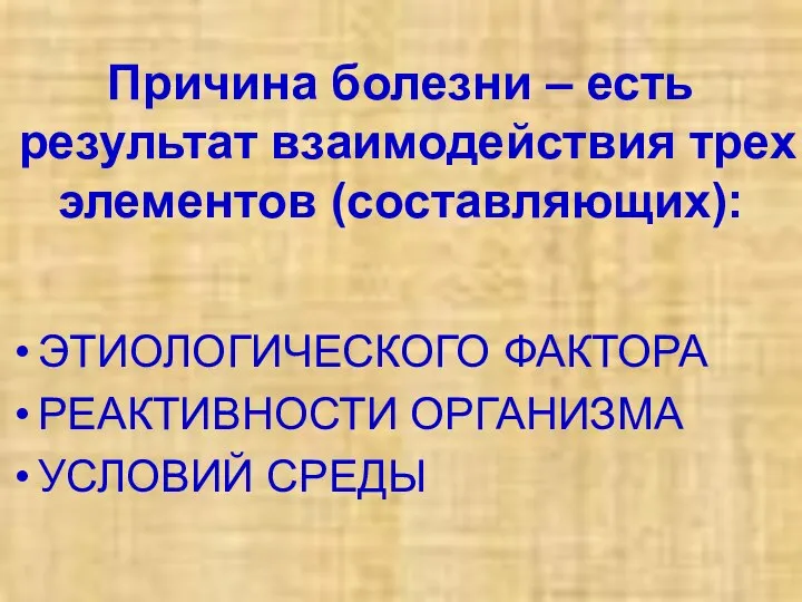 Причина болезни – есть результат взаимодействия трех элементов (составляющих): ЭТИОЛОГИЧЕСКОГО ФАКТОРА РЕАКТИВНОСТИ ОРГАНИЗМА УСЛОВИЙ СРЕДЫ