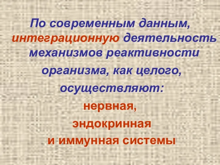 По современным данным, интеграционную деятельность механизмов реактивности организма, как целого, осуществляют: нервная, эндокринная и иммунная системы