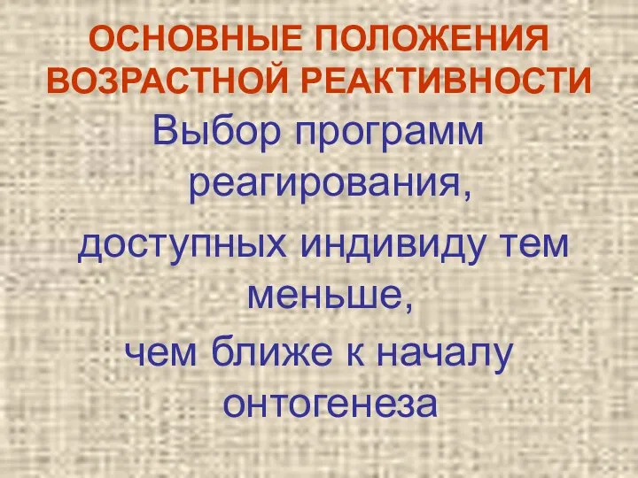 ОСНОВНЫЕ ПОЛОЖЕНИЯ ВОЗРАСТНОЙ РЕАКТИВНОСТИ Выбор программ реагирования, доступных индивиду тем меньше, чем ближе к началу онтогенеза