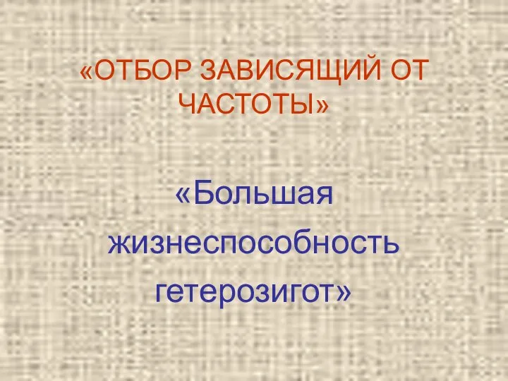 «ОТБОР ЗАВИСЯЩИЙ ОТ ЧАСТОТЫ» «Большая жизнеспособность гетерозигот»