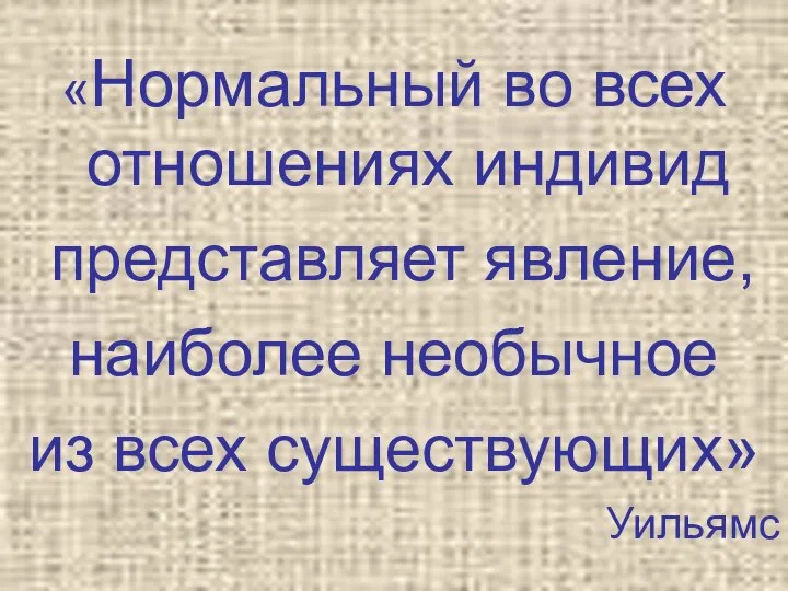 «Нормальный во всех отношениях индивид представляет явление, наиболее необычное из всех существующих» Уильямс