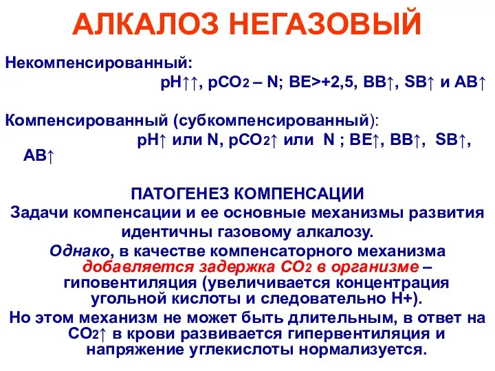 АЛКАЛОЗ НЕГАЗОВЫЙ Некомпенсированный: рН↑↑, рСО2 – N; ВЕ>+2,5, ВВ↑, SВ↑ и