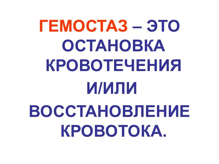 ГЕМОСТАЗ – ЭТО ОСТАНОВКА КРОВОТЕЧЕНИЯ И/ИЛИ ВОССТАНОВЛЕНИЕ КРОВОТОКА.