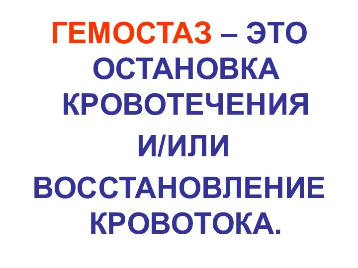 ГЕМОСТАЗ – ЭТО ОСТАНОВКА КРОВОТЕЧЕНИЯ И/ИЛИ ВОССТАНОВЛЕНИЕ КРОВОТОКА.