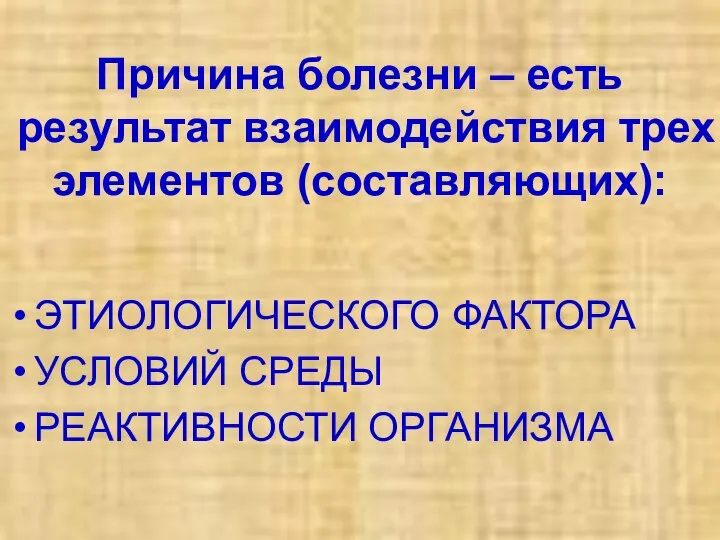 Причина болезни – есть результат взаимодействия трех элементов (составляющих): ЭТИОЛОГИЧЕСКОГО ФАКТОРА УСЛОВИЙ СРЕДЫ РЕАКТИВНОСТИ ОРГАНИЗМА