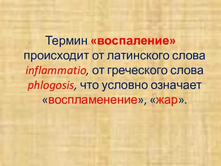 Термин «воспаление» происходит от латинского слова inflammatio, от греческого слова phlogosis, что условно означает «воспламенение», «жар».