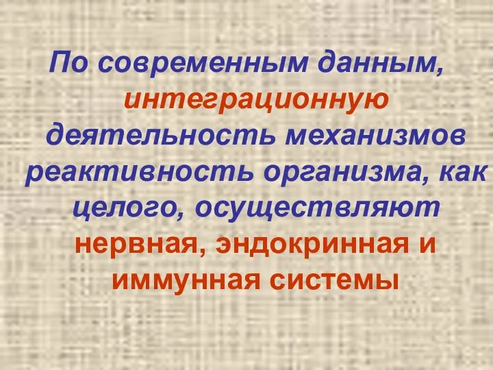 По современным данным, интеграционную деятельность механизмов реактивность организма, как целого, осуществляют нервная, эндокринная и иммунная системы