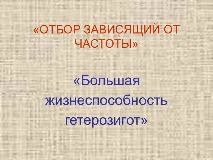 «ОТБОР ЗАВИСЯЩИЙ ОТ ЧАСТОТЫ» «Большая жизнеспособность гетерозигот»