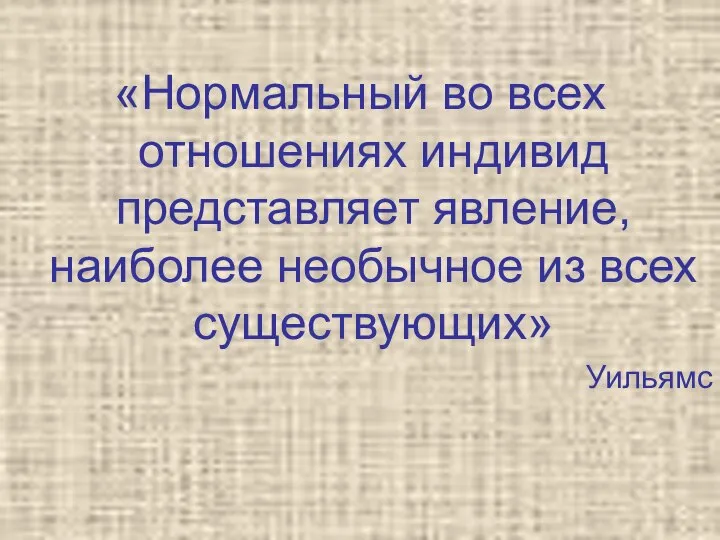 «Нормальный во всех отношениях индивид представляет явление, наиболее необычное из всех существующих» Уильямс