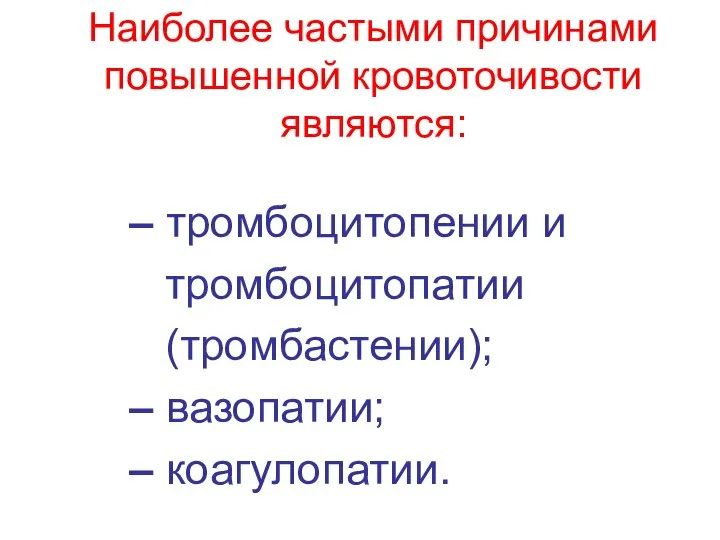 Наиболее частыми причинами повышенной кровоточивости являются: – тромбоцитопении и тромбоцитопатии (тромбастении); – вазопатии; – коагулопатии.